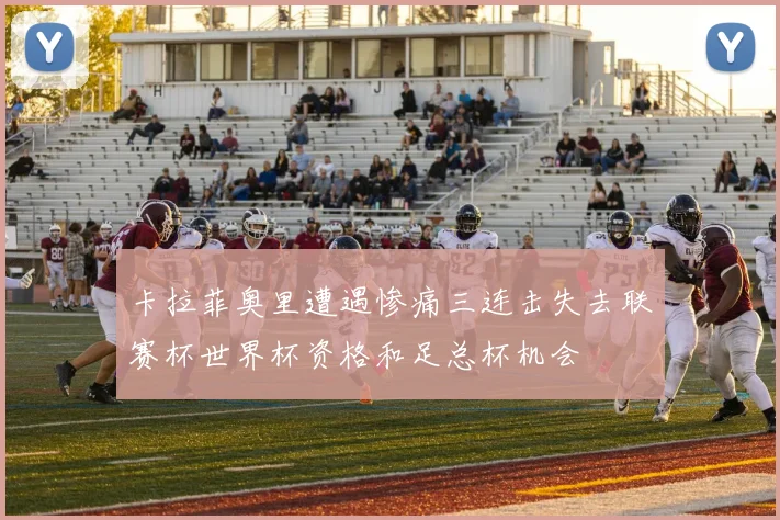 卡拉菲奥里遭遇惨痛三连击失去联赛杯世界杯资格和足总杯机会