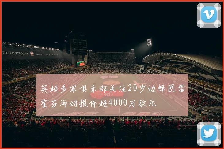 英超多家俱乐部关注20岁边锋图雷霍芬海姆报价超4000万欧元