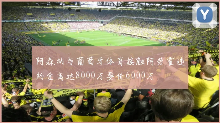 阿森纳与葡萄牙体育接触阿劳霍违约金高达8000万要价6000万