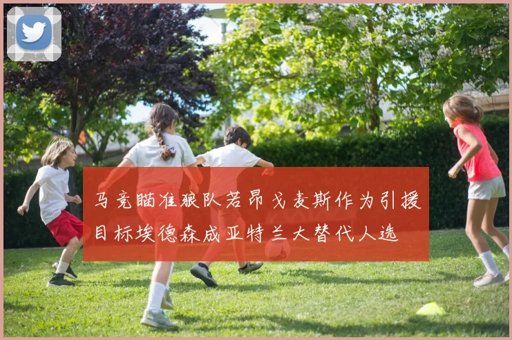 马竞瞄准狼队若昂戈麦斯作为引援目标埃德森成亚特兰大替代人选