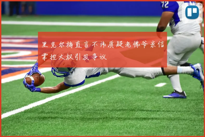 里克尔梅直言不讳质疑老佛爷亲信掌控大权引发争议